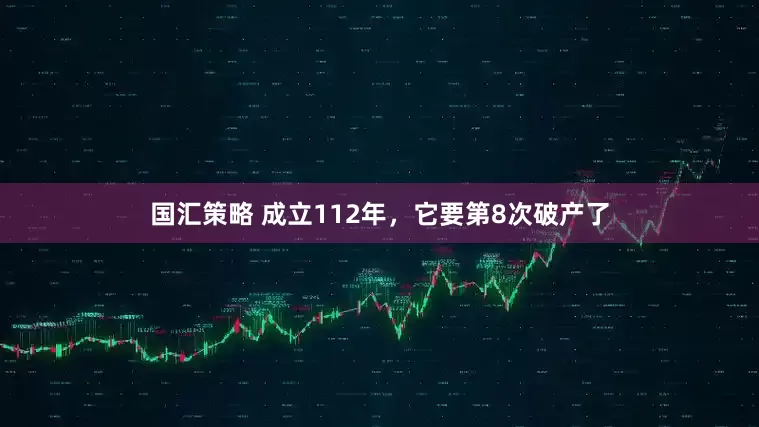国汇策略 成立112年，它要第8次破产了