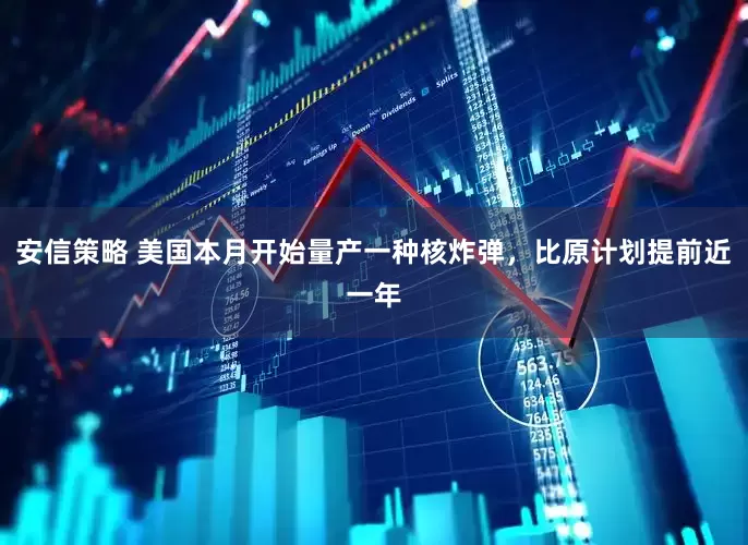 安信策略 美国本月开始量产一种核炸弹，比原计划提前近一年