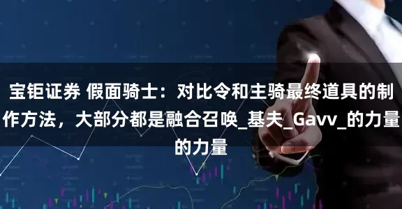 宝钜证券 假面骑士：对比令和主骑最终道具的制作方法，大部分都是融合召唤_基夫_Gavv_的力量