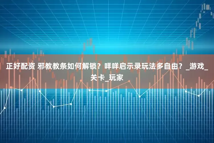正好配资 邪教教条如何解锁？咩咩启示录玩法多自由？_游戏_关卡_玩家