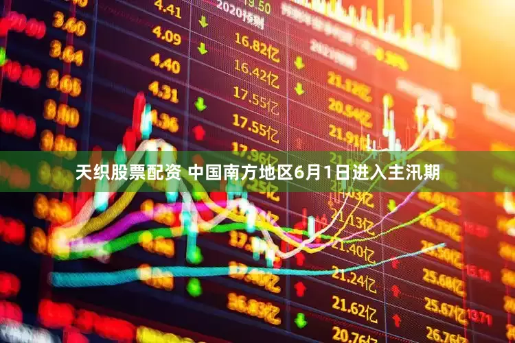 天织股票配资 中国南方地区6月1日进入主汛期