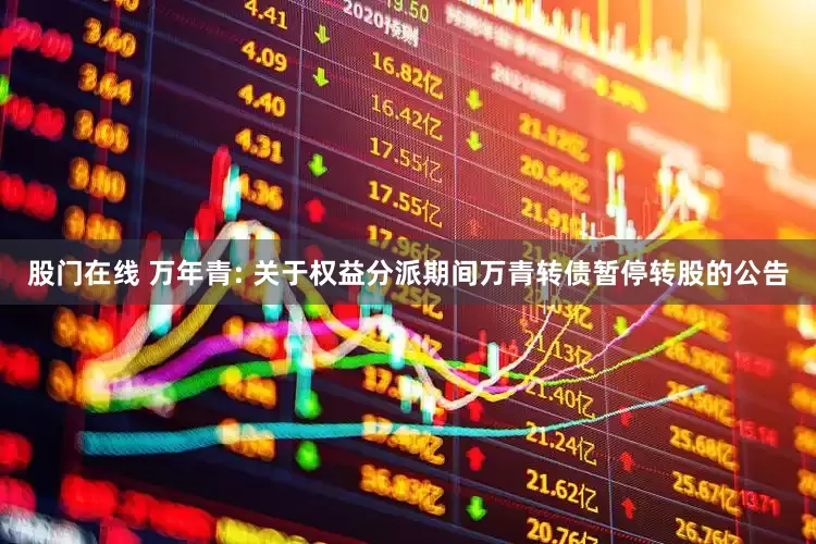 股门在线 万年青: 关于权益分派期间万青转债暂停转股的公告