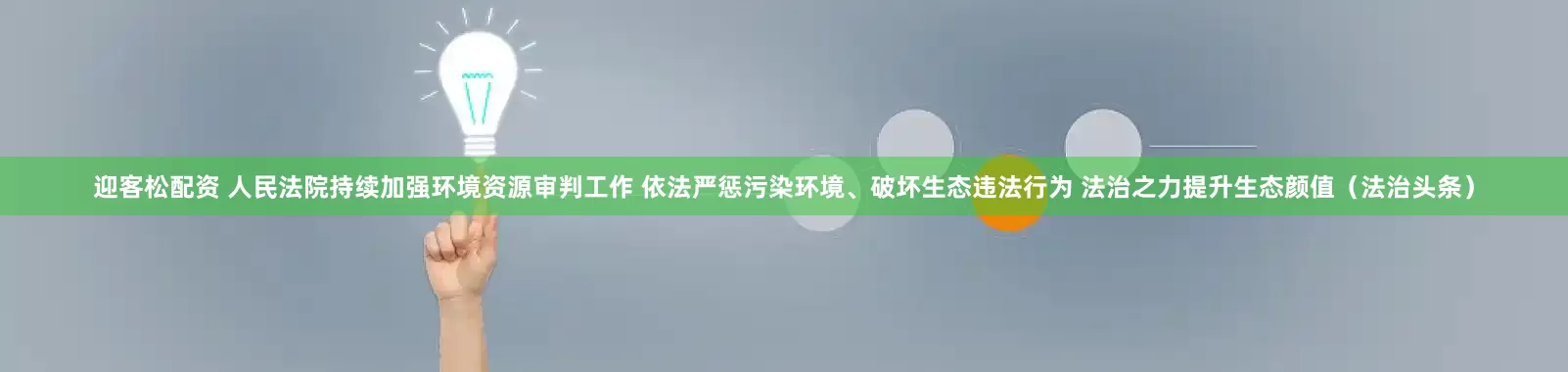 迎客松配资 人民法院持续加强环境资源审判工作 依法严惩污染环境、破坏生态违法行为 法治之力提升生态颜值（法治头条）