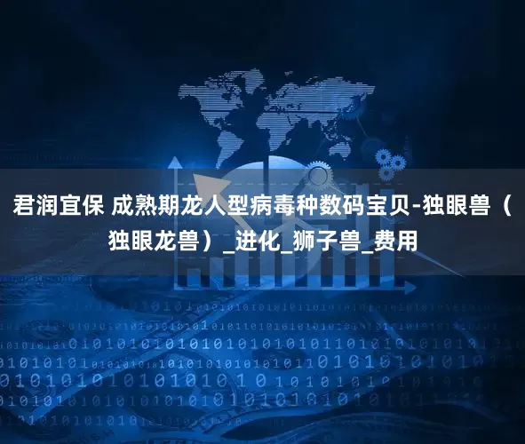 君润宜保 成熟期龙人型病毒种数码宝贝-独眼兽（独眼龙兽）_进化_狮子兽_费用