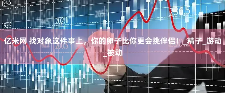 亿米网 找对象这件事上，你的卵子比你更会挑伴侣！_精子_游动_被动