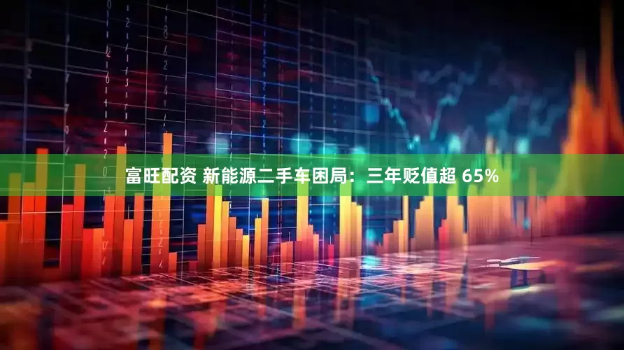 富旺配资 新能源二手车困局：三年贬值超 65%