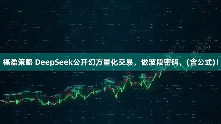 福盈策略 DeepSeek公开幻方量化交易，做波段密码，(含公式)！