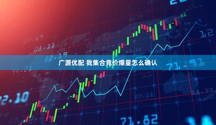 广源优配 我集合竞价爆量怎么确认