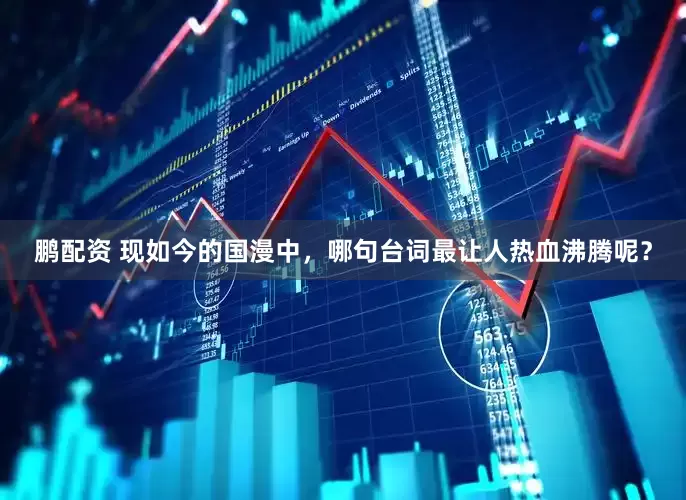 鹏配资 现如今的国漫中，哪句台词最让人热血沸腾呢？