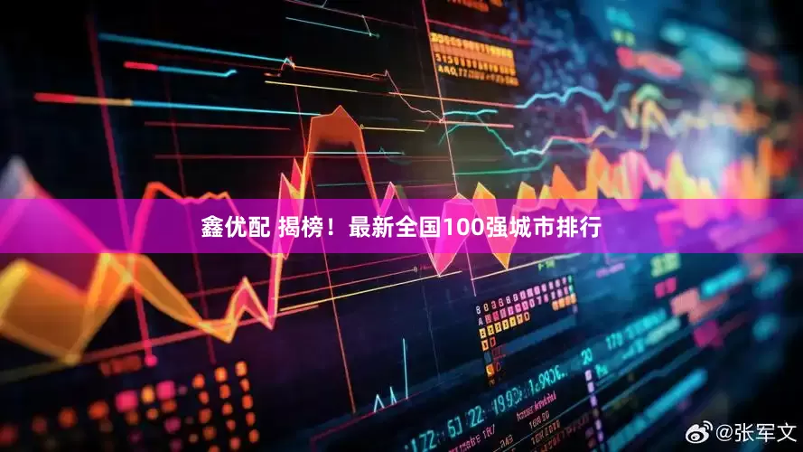 鑫优配 揭榜！最新全国100强城市排行