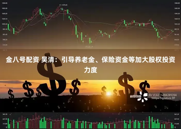 金八号配资 吴清：引导养老金、保险资金等加大股权投资力度