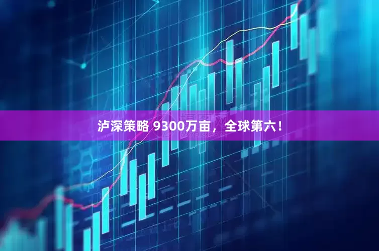 泸深策略 9300万亩，全球第六！